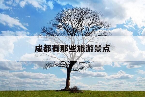 成都有那些旅游景点-成都有什么旅游景点值得去玩-第1张图片-优惠活动网