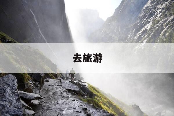 去旅游-去旅游的图片-第1张图片-优惠活动网