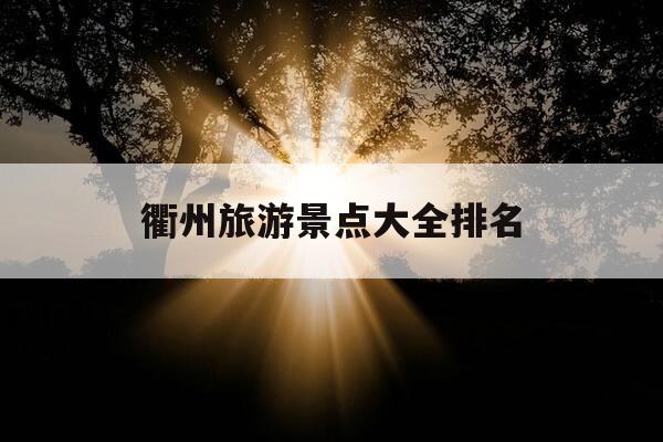 衢州旅游景点大全排名-衢州旅游景点大全排名中国地图-第1张图片-优惠活动网 衢州旅游景点大全排名-衢州旅游景点大全排名中国地图-第1张图片-优惠活动网