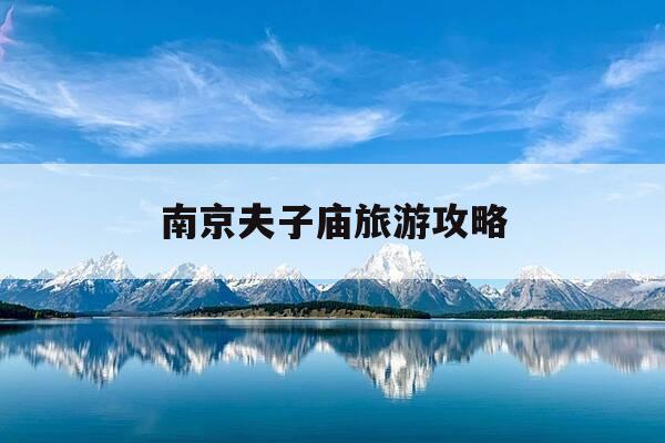 南京夫子庙旅游攻略-南京夫子庙旅游攻略vnb c-第1张图片-优惠活动网