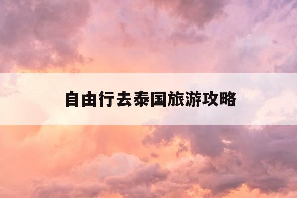 自由行去泰国旅游攻略-去泰国自驾游攻略-第1张图片-优惠活动网 自由行去泰国旅游攻略-去泰国自驾游攻略-第1张图片-优惠活动网