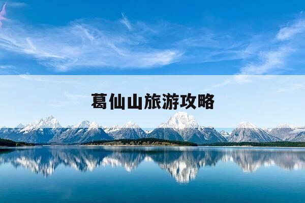 葛仙山旅游攻略-葛仙山旅游攻略有哪些?适合带老人小孩玩的路线推荐-第1张图片-优惠活动网 葛仙山旅游攻略-葛仙山旅游攻略有哪些?适合带老人小孩玩的路线推荐-第1张图片-优惠活动网