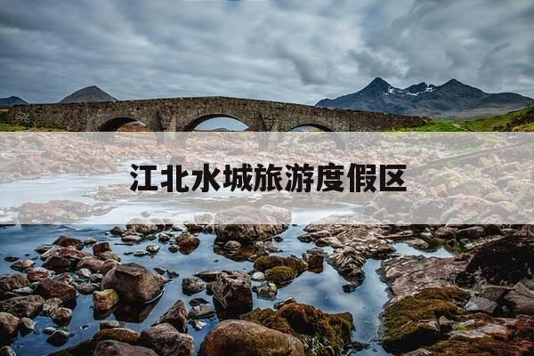 江北水城旅游度假区-江北水城旅游度假区属于哪个区-第1张图片-优惠活动网