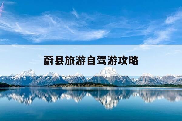 蔚县旅游自驾游攻略-蔚县周边旅游自驾游攻略-第1张图片-优惠活动网