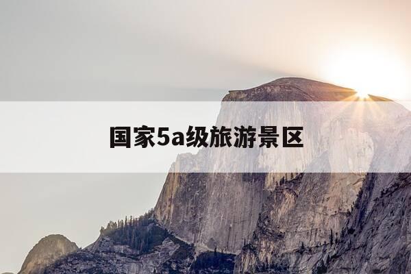 国家5a级旅游景区-国家5a级旅游景区规划pdf gov-第1张图片-优惠活动网 国家5a级旅游景区-国家5a级旅游景区规划pdf gov-第1张图片-优惠活动网