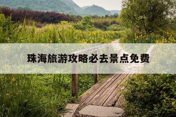 珠海旅游攻略必去景点免费-珠海旅游攻略必去景点免费有哪些-第1张图片-优惠活动网 珠海旅游攻略必去景点免费-珠海旅游攻略必去景点免费有哪些-第1张图片-优惠活动网