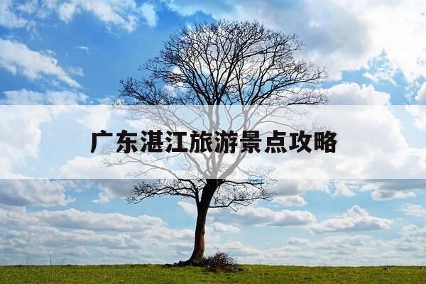 广东湛江旅游景点攻略-广东湛江旅游景点攻略图-第1张图片-优惠活动网
