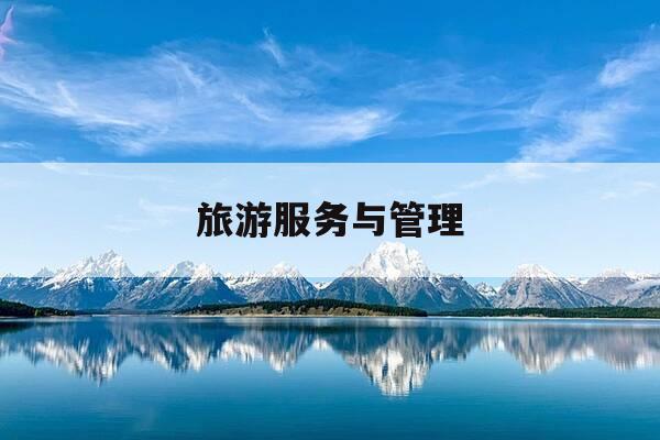 旅游服务与管理-旅游服务与管理专业有前途吗-第1张图片-优惠活动网 旅游服务与管理-旅游服务与管理专业有前途吗-第1张图片-优惠活动网