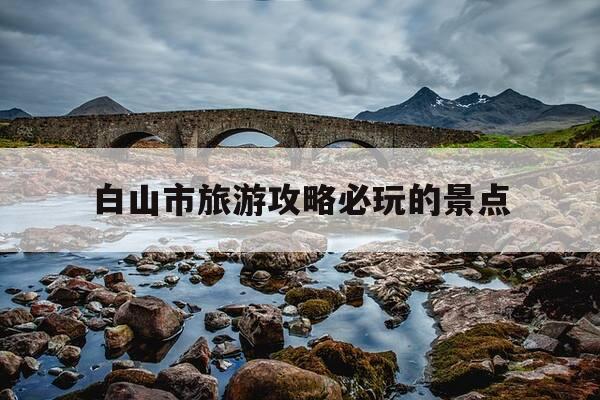 白山市旅游攻略必玩的景点-白山市旅游攻略必玩的景点图片-第1张图片-优惠活动网 白山市旅游攻略必玩的景点-白山市旅游攻略必玩的景点图片-第1张图片-优惠活动网