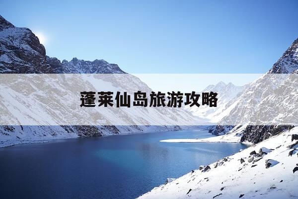 蓬莱仙岛旅游攻略-蓬莱仙岛旅游攻略路线-第1张图片-优惠活动网 蓬莱仙岛旅游攻略-蓬莱仙岛旅游攻略路线-第1张图片-优惠活动网