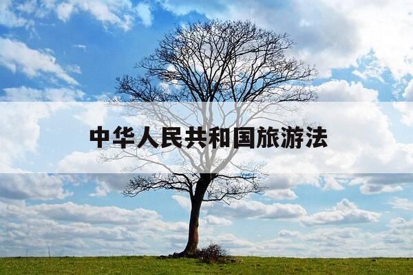 中华人民共和国旅游法-中华人民共和国旅游法的立法目的包括-第1张图片-优惠活动网