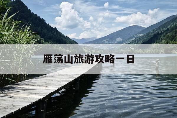 雁荡山旅游攻略一日-雁荡山景区一日游玩攻略-第1张图片-优惠活动网