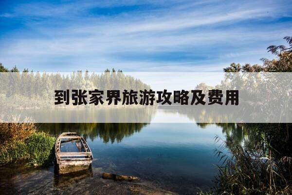 到张家界旅游攻略及费用-去张家界旅游攻略及费用要多少-第1张图片-优惠活动网 到张家界旅游攻略及费用-去张家界旅游攻略及费用要多少-第1张图片-优惠活动网