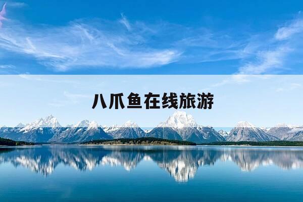 八爪鱼在线旅游-八爪鱼在线旅游发展有限公司-第1张图片-优惠活动网 八爪鱼在线旅游-八爪鱼在线旅游发展有限公司-第1张图片-优惠活动网