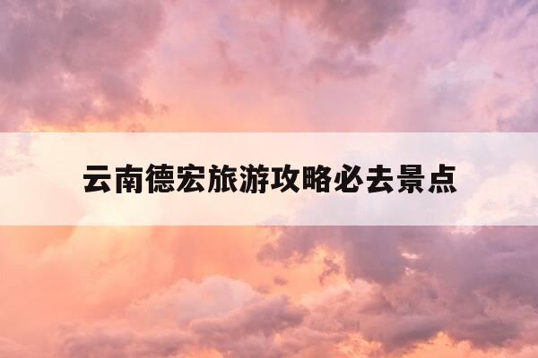 云南德宏旅游攻略必去景点-云南 德宏旅游-第1张图片-优惠活动网 云南德宏旅游攻略必去景点-云南 德宏旅游-第1张图片-优惠活动网