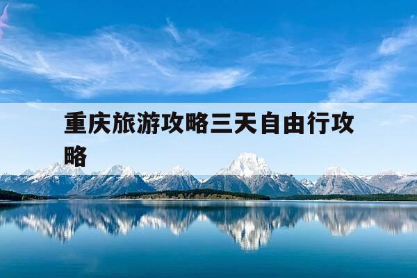 重庆旅游攻略三天自由行攻略-重庆旅游最佳攻略-第1张图片-优惠活动网