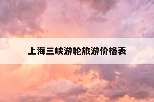 上海三峡游轮旅游价格表-上海乘游轮到三峡游玩价格-第1张图片-优惠活动网 上海三峡游轮旅游价格表-上海乘游轮到三峡游玩价格-第1张图片-优惠活动网