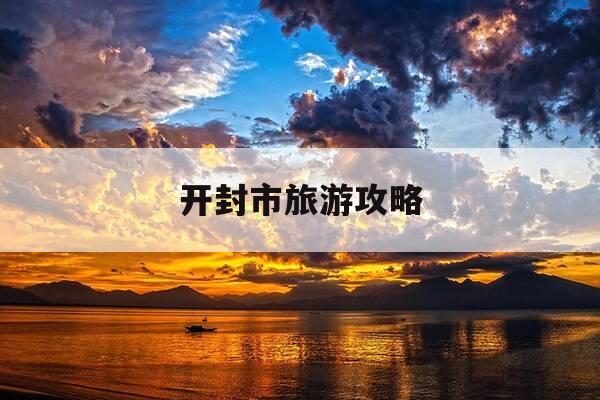 开封市旅游攻略-河南开封旅游攻略-第1张图片-优惠活动网