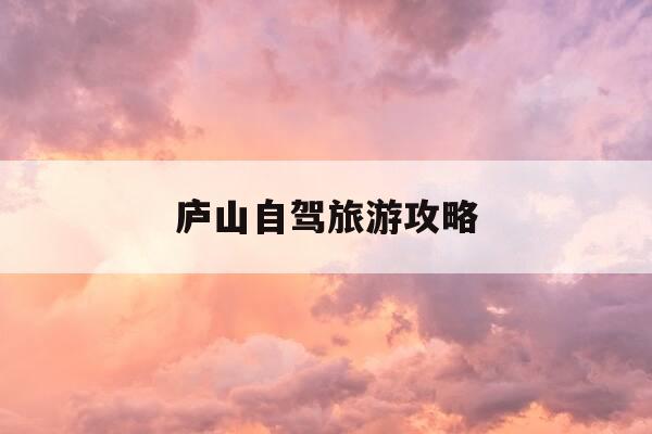 庐山自驾旅游攻略-庐山自驾旅游攻略路线图-第1张图片-优惠活动网