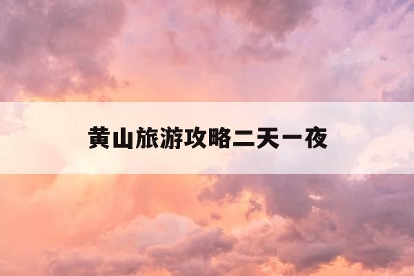 黄山旅游攻略二天一夜-黄山旅游攻略二天一夜共计2天时间-第1张图片-优惠活动网 黄山旅游攻略二天一夜-黄山旅游攻略二天一夜共计2天时间-第1张图片-优惠活动网