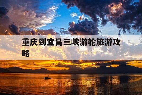 重庆到宜昌三峡游轮旅游攻略-重庆宜昌三峡游轮旅游攻略1-第1张图片-优惠活动网 重庆到宜昌三峡游轮旅游攻略-重庆宜昌三峡游轮旅游攻略1-第1张图片-优惠活动网