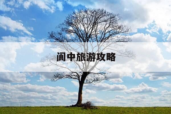 阆中旅游攻略-阆中旅游攻略 百度推荐-第1张图片-优惠活动网