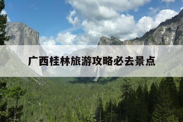 广西桂林旅游攻略必去景点-广西桂林旅游攻略必玩的景点-第1张图片-优惠活动网 广西桂林旅游攻略必去景点-广西桂林旅游攻略必玩的景点-第1张图片-优惠活动网