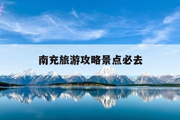 南充旅游攻略景点必去-南充旅游攻略景点必去的地方-第1张图片-优惠活动网 南充旅游攻略景点必去-南充旅游攻略景点必去的地方-第1张图片-优惠活动网