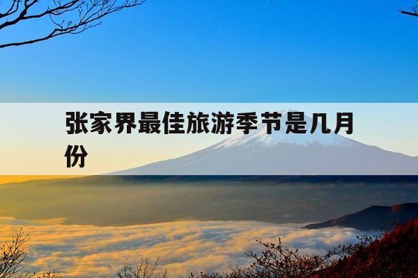 张家界最佳旅游季节是几月份-9月份去张家界合适吗-第1张图片-优惠活动网 张家界最佳旅游季节是几月份-9月份去张家界合适吗-第1张图片-优惠活动网