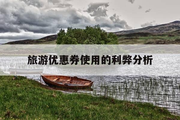 旅游优惠券使用的利弊分析-旅游优惠券使用的利弊分析报告-第1张图片-优惠活动网 旅游优惠券使用的利弊分析-旅游优惠券使用的利弊分析报告-第1张图片-优惠活动网