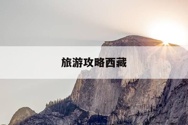 旅游攻略西藏-旅游攻略西藏拉萨-第1张图片-优惠活动网 旅游攻略西藏-旅游攻略西藏拉萨-第1张图片-优惠活动网