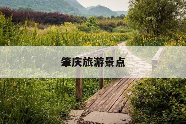 肇庆旅游景点-肇庆旅游景点地图-第1张图片-优惠活动网