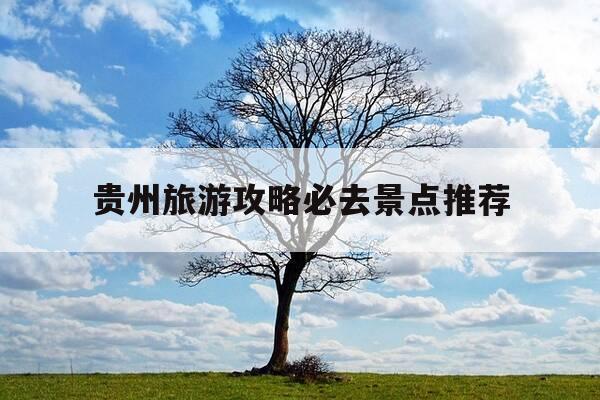 贵州旅游攻略必去景点推荐-贵州旅游攻略必去景点推荐图片-第1张图片-优惠活动网