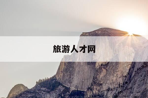 旅游人才网-旅游人才网是什么平台-第1张图片-优惠活动网