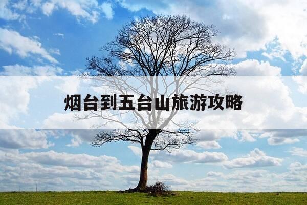 烟台到五台山旅游攻略-烟台到五台山有高铁吗-第1张图片-优惠活动网 烟台到五台山旅游攻略-烟台到五台山有高铁吗-第1张图片-优惠活动网