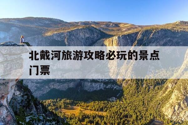 北戴河旅游攻略必玩的景点门票-北戴河旅游攻略自由行攻略-第1张图片-优惠活动网 北戴河旅游攻略必玩的景点门票-北戴河旅游攻略自由行攻略-第1张图片-优惠活动网