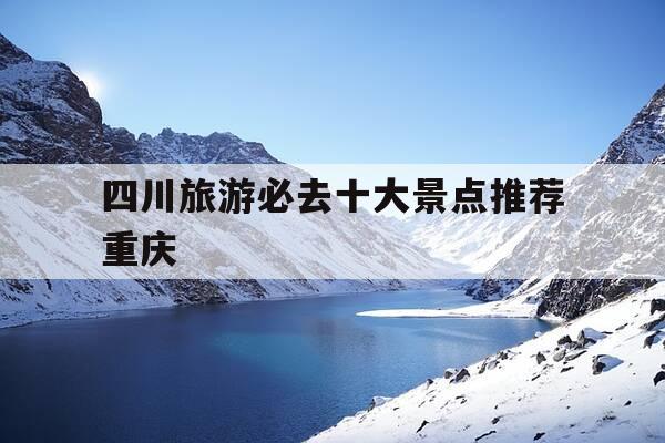 四川旅游必去十大景点推荐重庆-四川旅游必去景点大全-第1张图片-优惠活动网