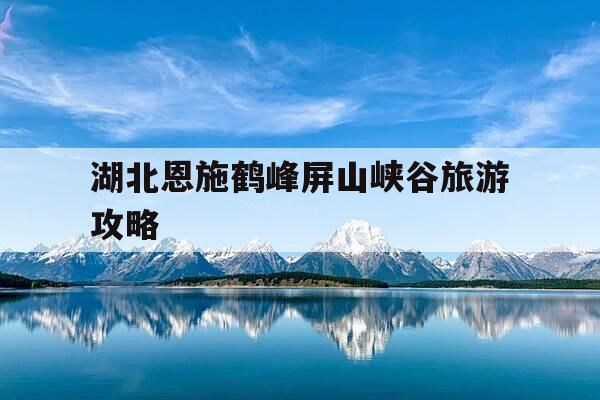 湖北恩施鹤峰屏山峡谷旅游攻略--第1张图片-优惠活动网 湖北恩施鹤峰屏山峡谷旅游攻略--第1张图片-优惠活动网