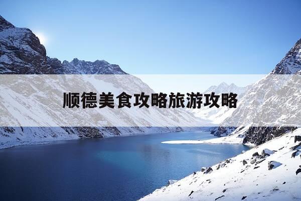 顺德美食攻略旅游攻略-顺德美食攻略旅游攻略一天游-第1张图片-优惠活动网 顺德美食攻略旅游攻略-顺德美食攻略旅游攻略一天游-第1张图片-优惠活动网