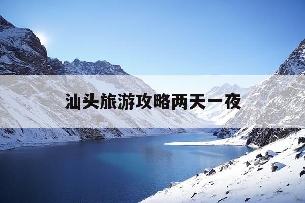 汕头旅游攻略两天一夜-汕头出发两天一夜游去哪里旅游-第1张图片-优惠活动网 汕头旅游攻略两天一夜-汕头出发两天一夜游去哪里旅游-第1张图片-优惠活动网