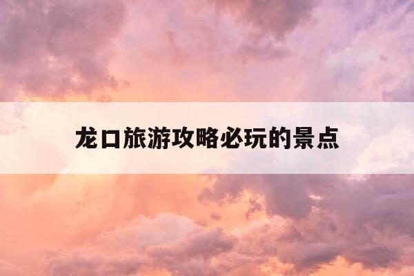 龙口旅游攻略必玩的景点-龙口十大必吃美食-第1张图片-优惠活动网 龙口旅游攻略必玩的景点-龙口十大必吃美食-第1张图片-优惠活动网