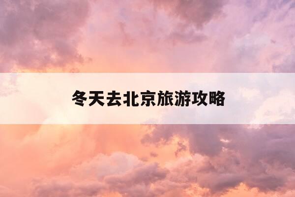 冬天去北京旅游攻略-冬天去北京旅游攻略及费用-第1张图片-优惠活动网 冬天去北京旅游攻略-冬天去北京旅游攻略及费用-第1张图片-优惠活动网