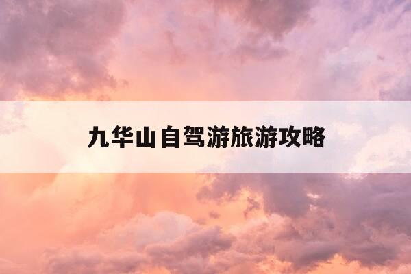 九华山自驾游旅游攻略-九华山自驾游旅游攻略路线-第1张图片-优惠活动网