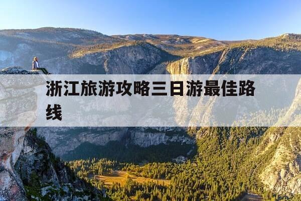 浙江旅游攻略三日游最佳路线-浙江旅游攻略三日游最佳路线图-第1张图片-优惠活动网