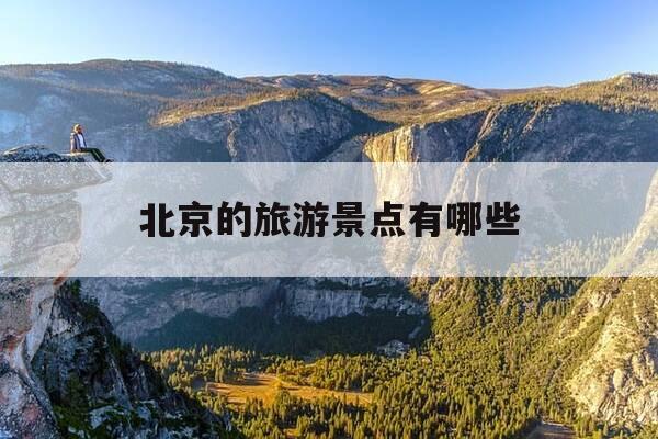 北京的旅游景点有哪些-北京三日游最佳路线安排-第1张图片-优惠活动网 北京的旅游景点有哪些-北京三日游最佳路线安排-第1张图片-优惠活动网