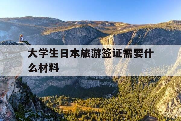 大学生日本旅游签证需要什么材料-大学生去日本旅游签证需要财产证明吗-第1张图片-优惠活动网 大学生日本旅游签证需要什么材料-大学生去日本旅游签证需要财产证明吗-第1张图片-优惠活动网
