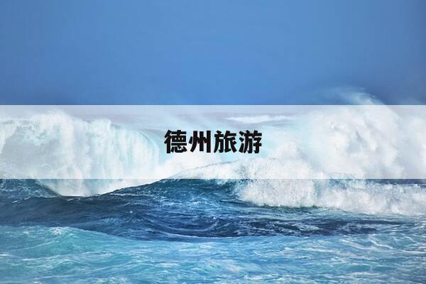 德州旅游-德州旅游景点排行榜前十名-第1张图片-优惠活动网