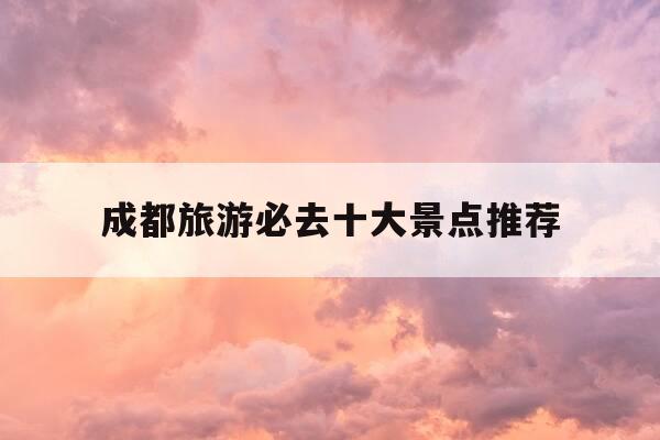 成都旅游必去十大景点推荐-成都旅游必去十大景点推荐四川阆中古城-第1张图片-优惠活动网 成都旅游必去十大景点推荐-成都旅游必去十大景点推荐四川阆中古城-第1张图片-优惠活动网