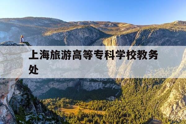 上海旅游高等专科学校教务处-上海旅游高等专科学校校园导览-第1张图片-优惠活动网 上海旅游高等专科学校教务处-上海旅游高等专科学校校园导览-第1张图片-优惠活动网