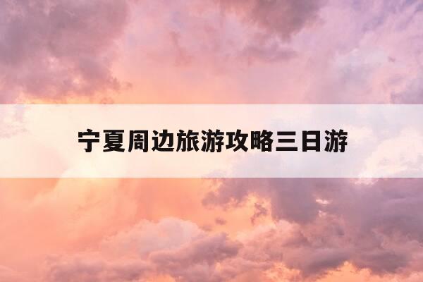 宁夏周边旅游攻略三日游-宁夏周边自驾游三天最适合路线-第1张图片-优惠活动网 宁夏周边旅游攻略三日游-宁夏周边自驾游三天最适合路线-第1张图片-优惠活动网